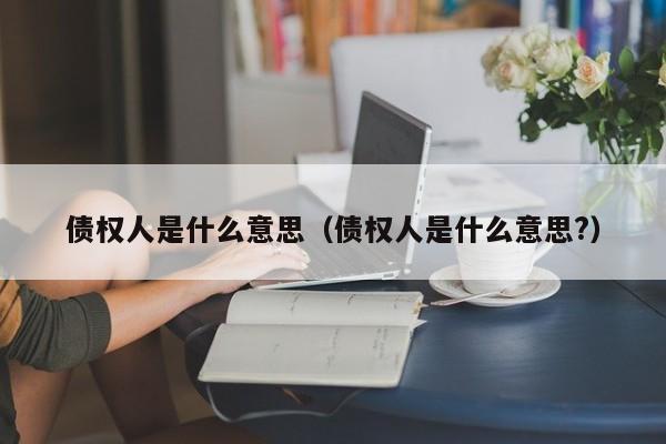 债权人是什么意思（债权人是什么意思?）