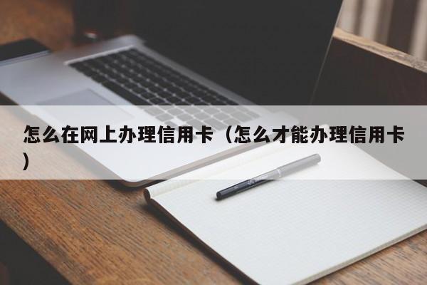 怎么在网上办理信用卡（怎么才能办理信用卡）