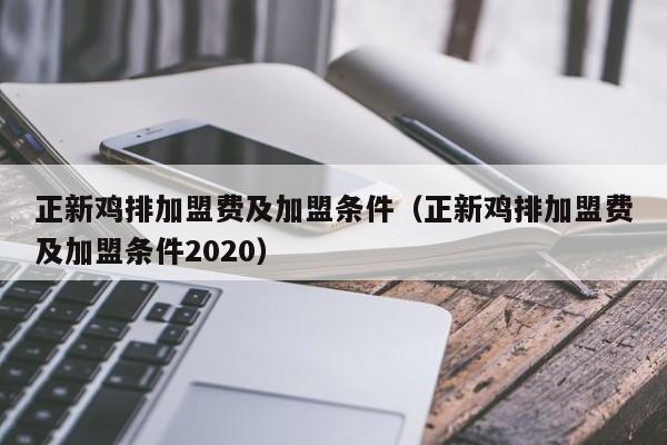 正新鸡排加盟费及加盟条件（正新鸡排加盟费及加盟条件2020）