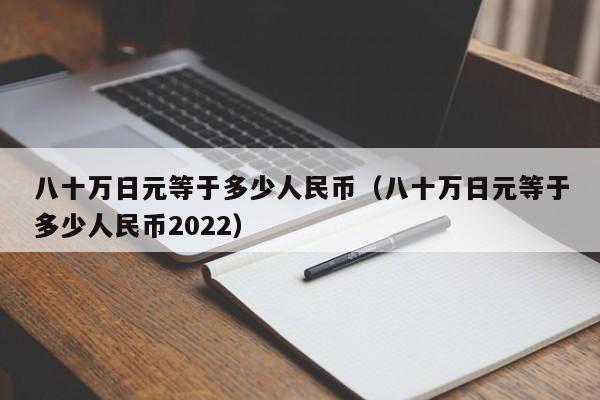 八十万日元等于多少人民币（八十万日元等于多少人民币2022）