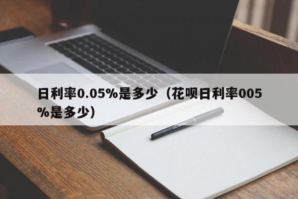 日利率0.05%是多少（花呗日利率005%是多少）