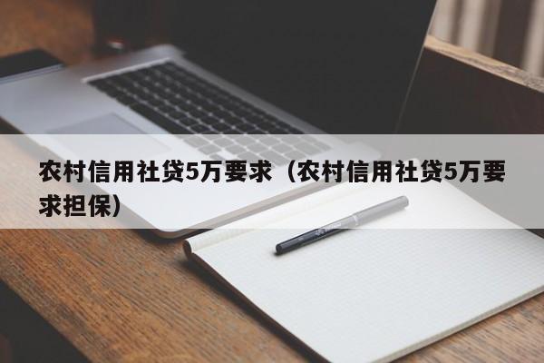 农村信用社贷5万要求（农村信用社贷5万要求担保）