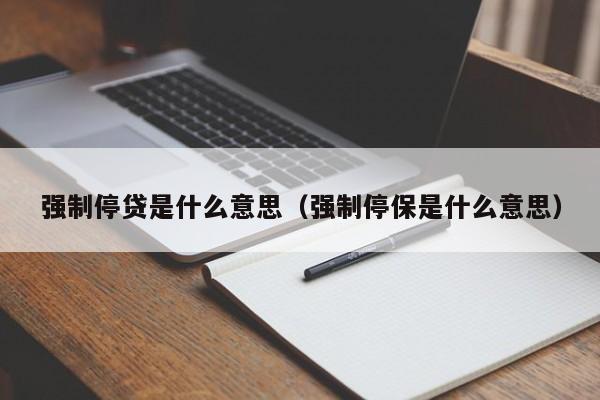 强制停贷是什么意思（强制停保是什么意思）