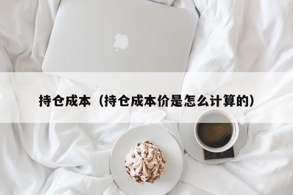 持仓成本（持仓成本价是怎么计算的）