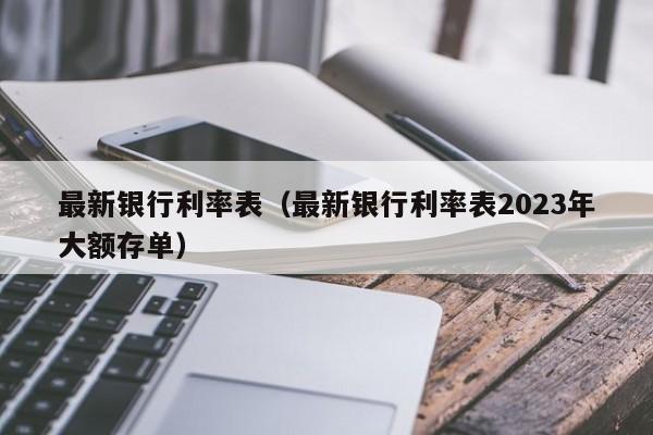 最新银行利率表（最新银行利率表2023年大额存单）