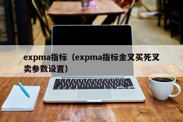 expma指标（expma指标金叉买死叉卖参数设置）