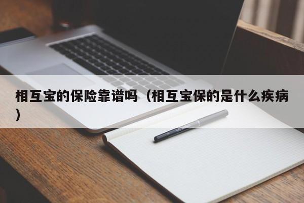 相互宝的保险靠谱吗（相互宝保的是什么疾病）