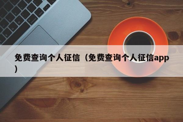 免费查询个人征信（免费查询个人征信app）