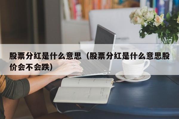 股票分红是什么意思（股票分红是什么意思股价会不会跌）