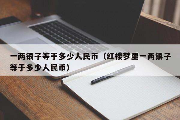 一两银子等于多少人民币（红楼梦里一两银子等于多少人民币）