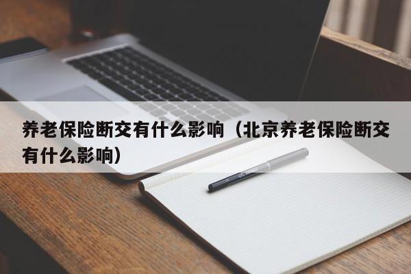 养老保险断交有什么影响（北京养老保险断交有什么影响）