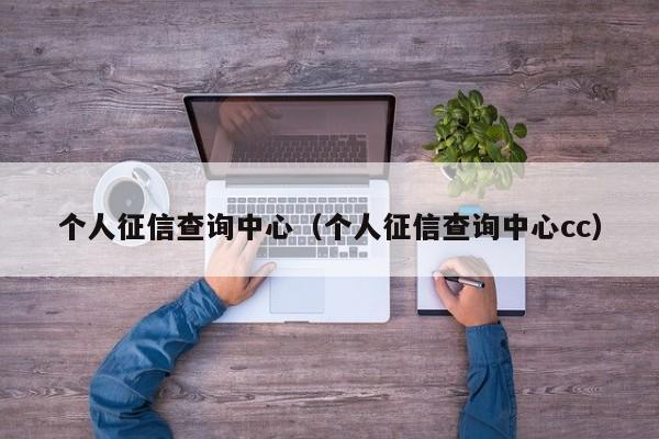 个人征信查询中心（个人征信查询中心cc）