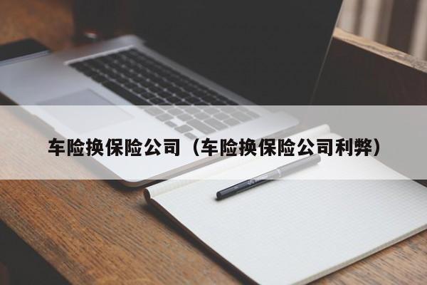 车险换保险公司（车险换保险公司利弊）