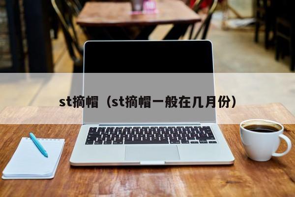 st摘帽（st摘帽一般在几月份）