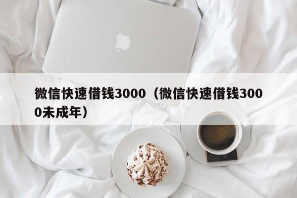 微信快速借钱3000（微信快速借钱3000未成年）