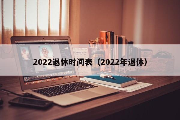 2022退休时间表（2022年退休）