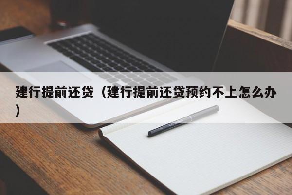 建行提前还贷（建行提前还贷预约不上怎么办）