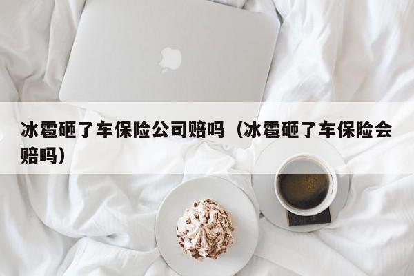 冰雹砸了车保险公司赔吗（冰雹砸了车保险会赔吗）