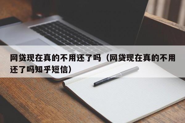 网贷现在真的不用还了吗（网贷现在真的不用还了吗知乎短信）