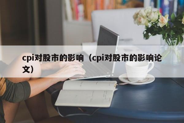 cpi对股市的影响（cpi对股市的影响论文）