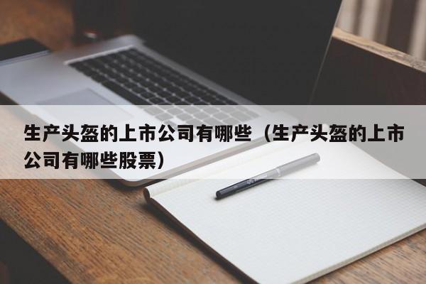 生产头盔的上市公司有哪些（生产头盔的上市公司有哪些股票）