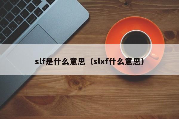 slf是什么意思（slxf什么意思）