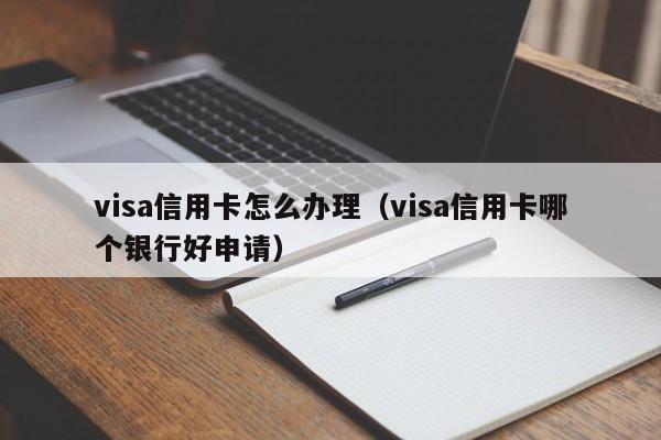 visa信用卡怎么办理（visa信用卡哪个银行好申请）