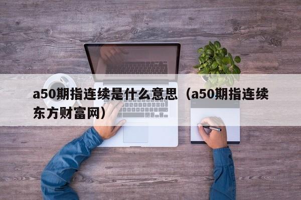 a50期指连续是什么意思（a50期指连续东方财富网）