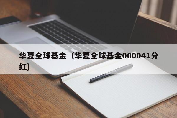 华夏全球基金（华夏全球基金000041分红）