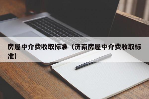 房屋中介费收取标准（济南房屋中介费收取标准）