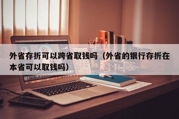 外省存折可以跨省取钱吗（外省的银行存折在本省可以取钱吗）