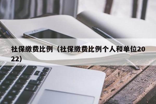 社保缴费比例（社保缴费比例个人和单位2022）