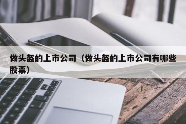 做头盔的上市公司（做头盔的上市公司有哪些股票）