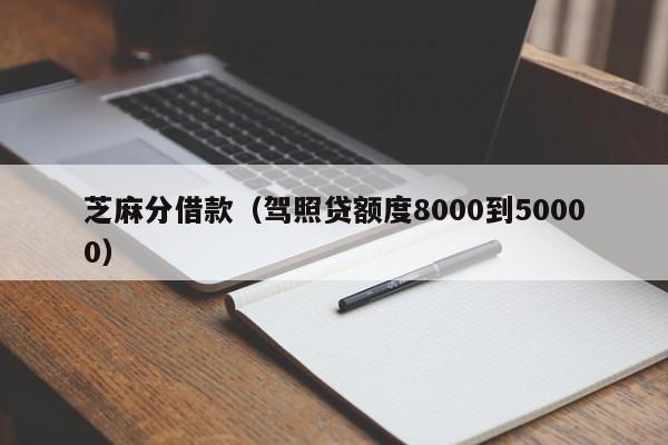 芝麻分借款（驾照贷额度8000到50000）