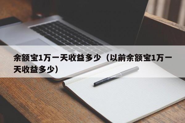 余额宝1万一天收益多少（以前余额宝1万一天收益多少）