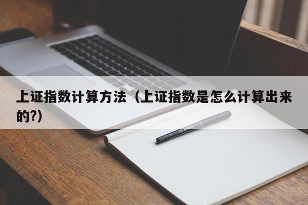 上证指数计算方法（上证指数是怎么计算出来的?）