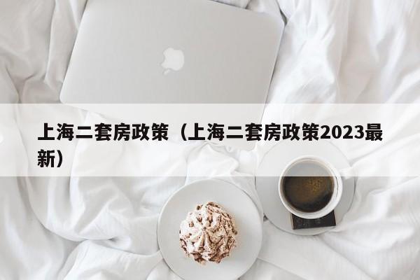 上海二套房政策（上海二套房政策2023最新）