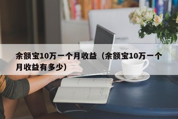 余额宝10万一个月收益（余额宝10万一个月收益有多少）