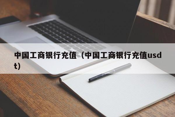 中国工商银行充值（中国工商银行充值usdt）