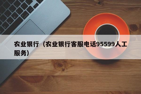 农业银行（农业银行客服电话95599人工服务）