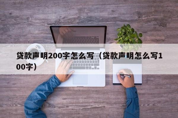 贷款声明200字怎么写（贷款声明怎么写100字）