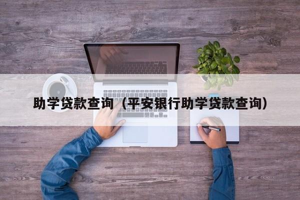 助学贷款查询（平安银行助学贷款查询）