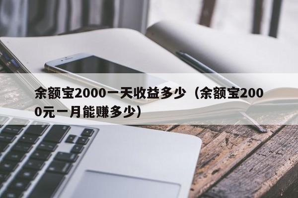 余额宝2000一天收益多少（余额宝2000元一月能赚多少）