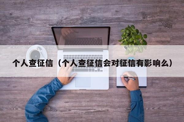 个人查征信（个人查征信会对征信有影响么）