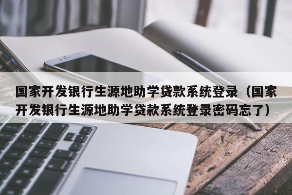 国家开发银行生源地助学贷款系统登录（国家开发银行生源地助学贷款系统登录密码忘了）