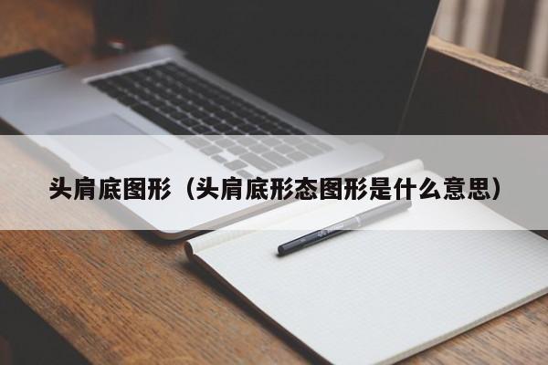 头肩底图形（头肩底形态图形是什么意思）