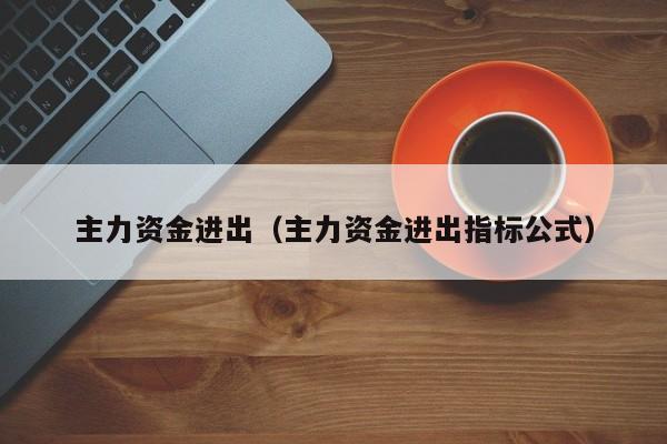 主力资金进出（主力资金进出指标公式）