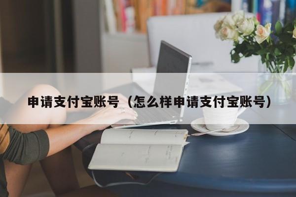 申请支付宝账号（怎么样申请支付宝账号）