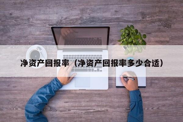 净资产回报率（净资产回报率多少合适）