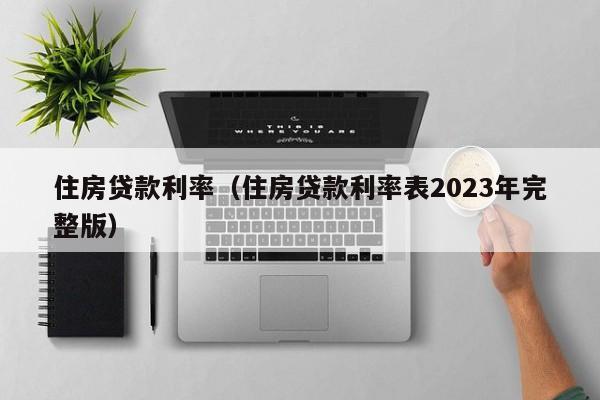 住房贷款利率（住房贷款利率表2023年完整版）